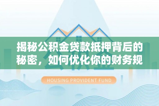轮台揭秘公积金贷款抵押背后的秘密，如何优化你的财务规划