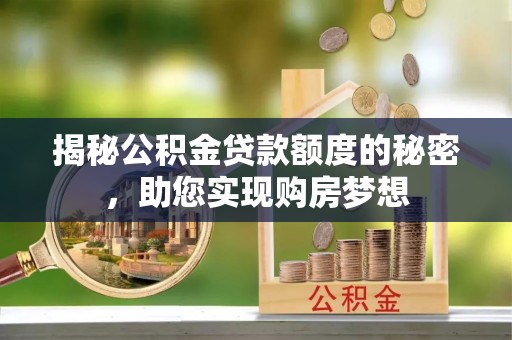 轮台揭秘公积金贷款额度的秘密，助您实现购房梦想