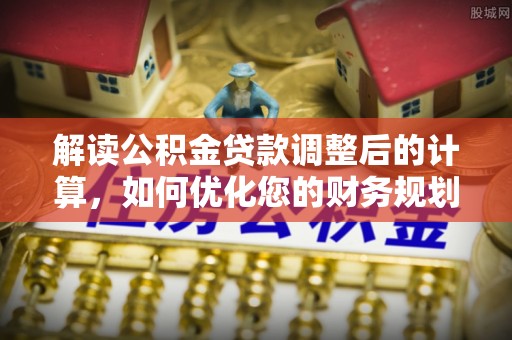 轮台解读公积金贷款调整后的计算，如何优化您的财务规划