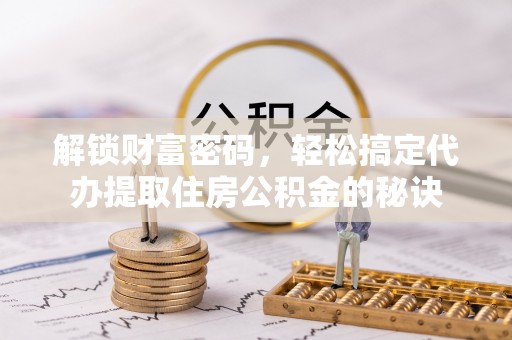 轮台解锁财富密码，轻松搞定代办提取住房公积金的秘诀
