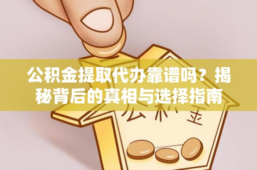 轮台公积金提取代办靠谱吗？揭秘背后的真相与选择指南