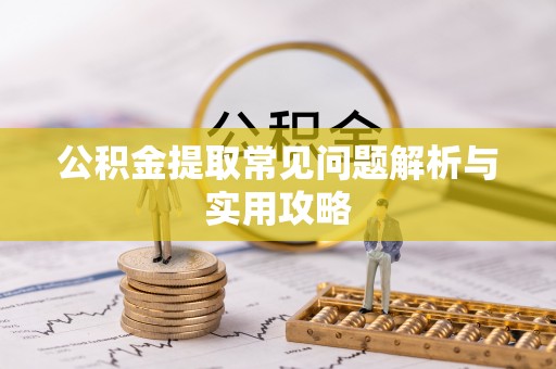轮台公积金提取常见问题解析与实用攻略