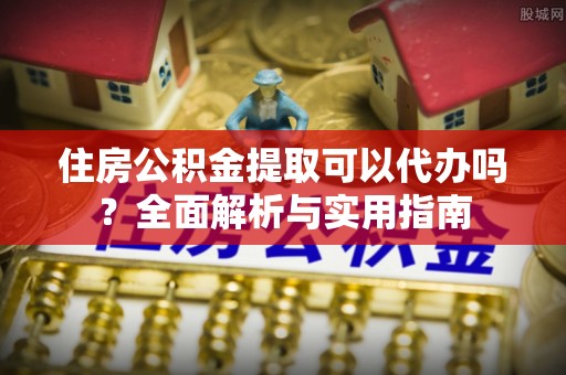 轮台住房公积金提取可以代办吗？全面解析与实用指南