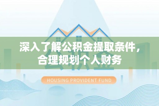 轮台深入了解公积金提取条件，合理规划个人财务