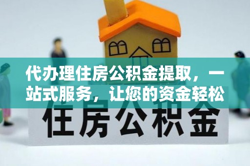 轮台代办理住房公积金提取，一站式服务，让您的资金轻松到账