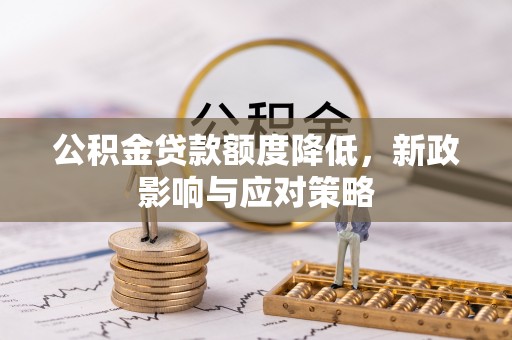 轮台公积金贷款额度降低，新政影响与应对策略
