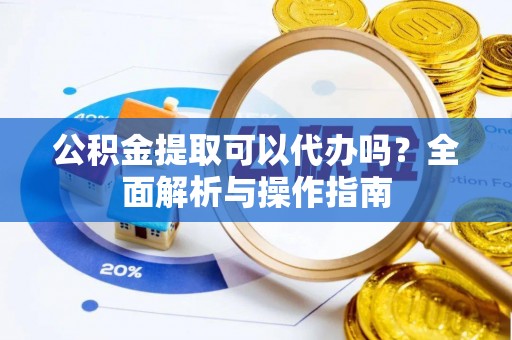 轮台公积金提取可以代办吗？全面解析与操作指南