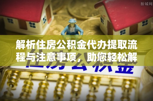 轮台解析住房公积金代办提取流程与注意事项，助您轻松解决资金难题