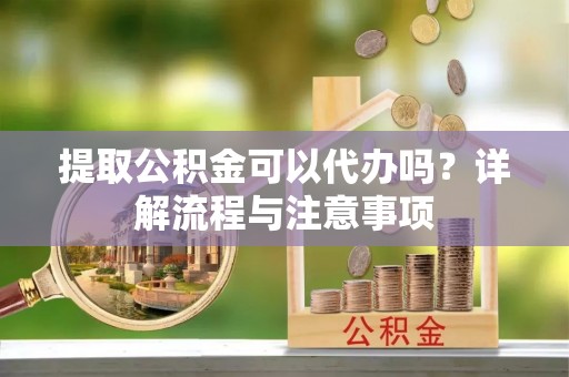 轮台提取公积金可以代办吗？详解流程与注意事项