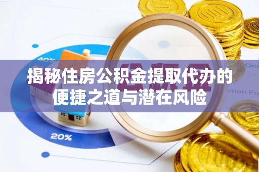 轮台揭秘住房公积金提取代办的便捷之道与潜在风险