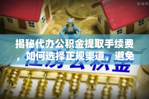 轮台揭秘代办公积金提取手续费，如何选择正规渠道，避免上当受骗