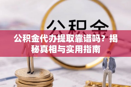 轮台公积金代办提取靠谱吗？揭秘真相与实用指南