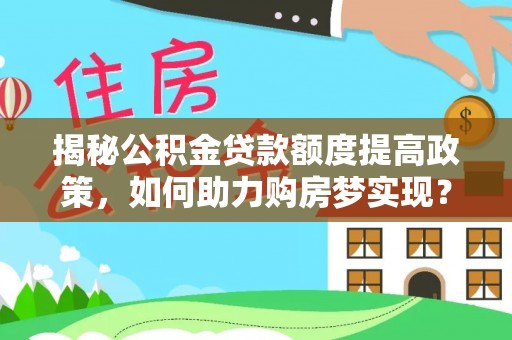 轮台揭秘公积金贷款额度提高政策，如何助力购房梦实现？
