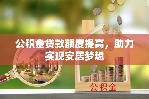 轮台公积金贷款额度提高，助力实现安居梦想