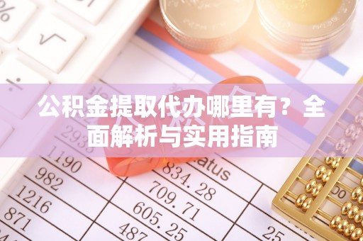 轮台公积金提取代办哪里有？全面解析与实用指南
