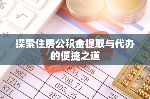 轮台探索住房公积金提取与代办的便捷之道