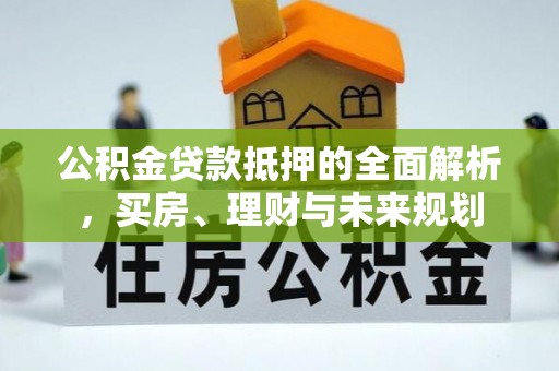 轮台公积金贷款抵押的全面解析，买房、理财与未来规划