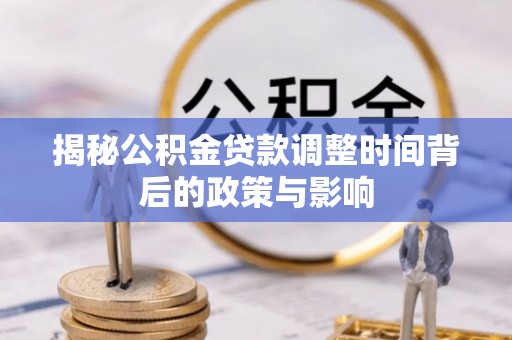 轮台揭秘公积金贷款调整时间背后的政策与影响