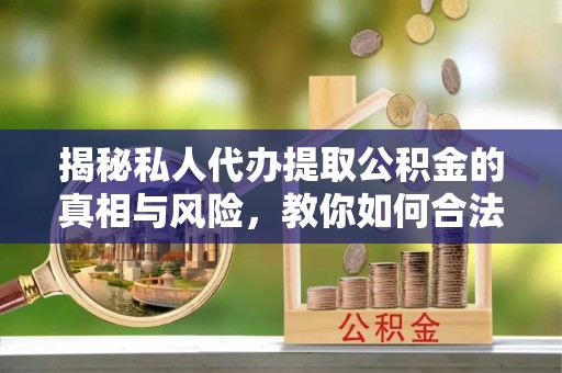 轮台揭秘私人代办提取公积金的真相与风险，教你如何合法合规操作