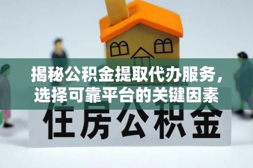 轮台揭秘公积金提取代办服务，选择可靠平台的关键因素