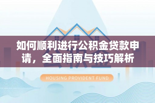 轮台如何顺利进行公积金贷款申请，全面指南与技巧解析