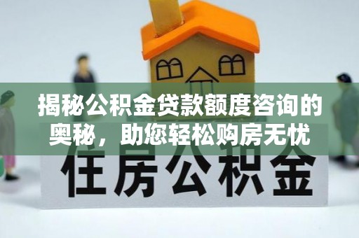 轮台揭秘公积金贷款额度咨询的奥秘，助您轻松购房无忧