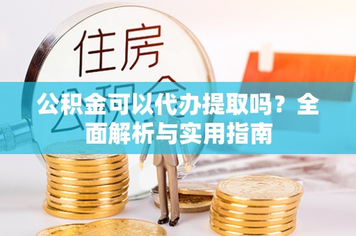 轮台公积金可以代办提取吗？全面解析与实用指南