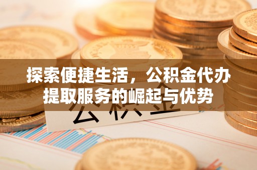 轮台探索便捷生活，公积金代办提取服务的崛起与优势