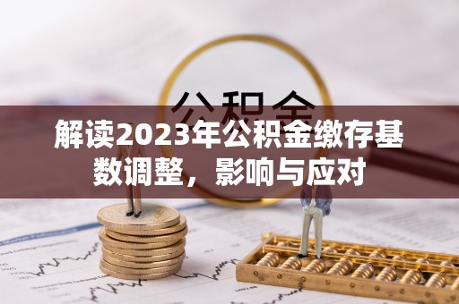轮台解读2023年公积金缴存基数调整，影响与应对