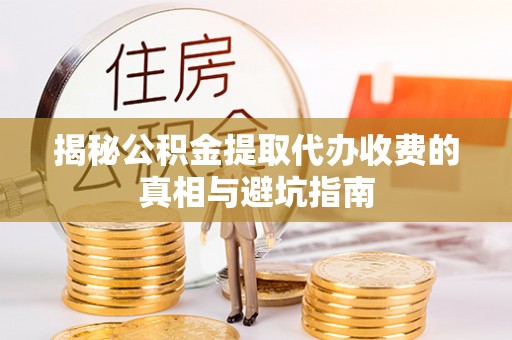 轮台揭秘公积金提取代办收费的真相与避坑指南