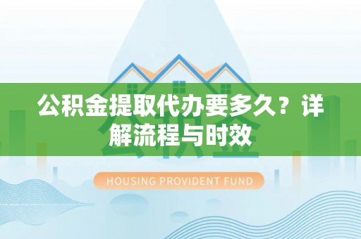 轮台公积金提取代办要多久？详解流程与时效