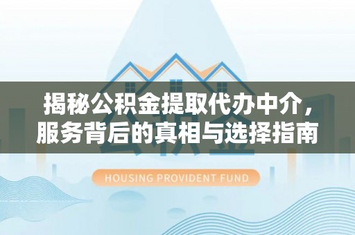 轮台揭秘公积金提取代办中介，服务背后的真相与选择指南