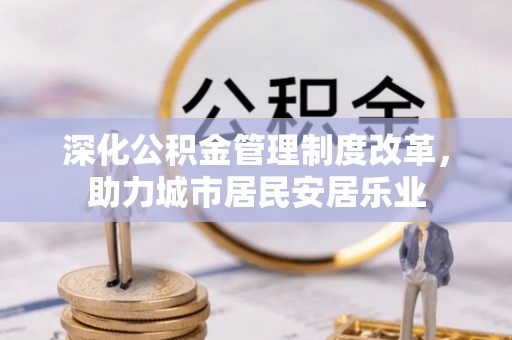 轮台深化公积金管理制度改革，助力城市居民安居乐业