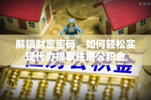 轮台解锁财富密码，如何轻松实现代办提取住房公积金