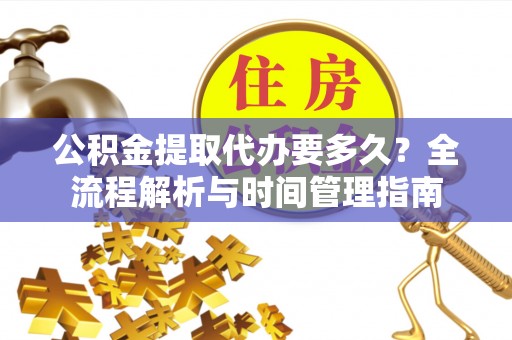 轮台公积金提取代办要多久？全流程解析与时间管理指南