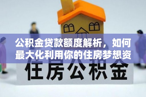 轮台公积金贷款额度解析，如何最大化利用你的住房梦想资金