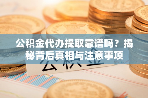 轮台公积金代办提取靠谱吗？揭秘背后真相与注意事项