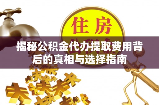 轮台揭秘公积金代办提取费用背后的真相与选择指南