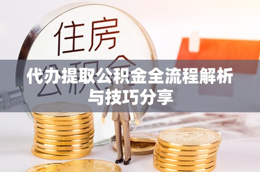 轮台代办提取公积金全流程解析与技巧分享