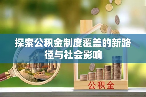 轮台探索公积金制度覆盖的新路径与社会影响