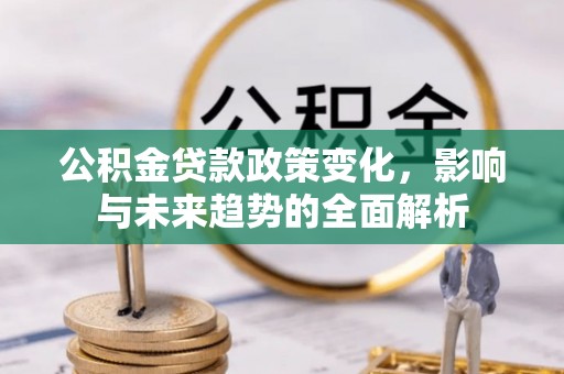 轮台公积金贷款政策变化，影响与未来趋势的全面解析