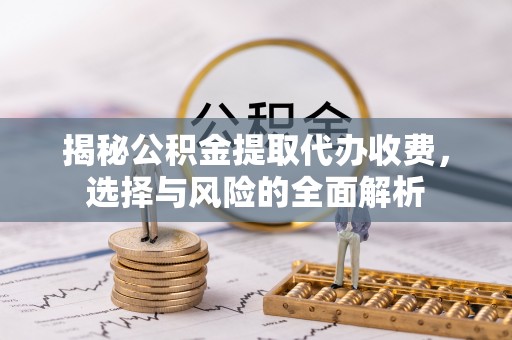 轮台揭秘公积金提取代办收费，选择与风险的全面解析