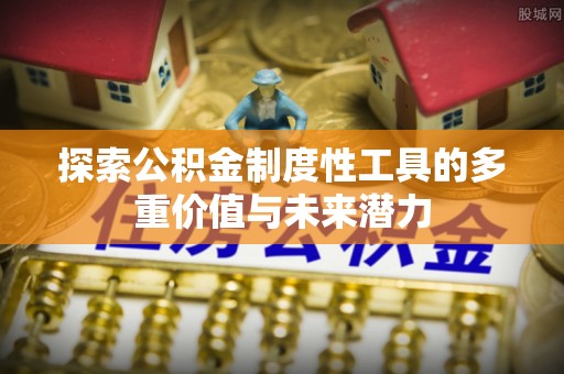 轮台探索公积金制度性工具的多重价值与未来潜力