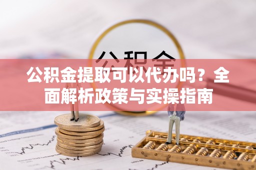 轮台公积金提取可以代办吗？全面解析政策与实操指南