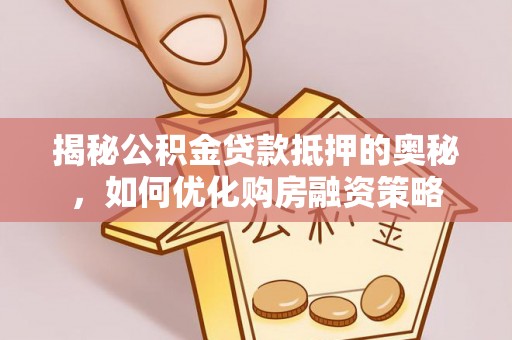 轮台揭秘公积金贷款抵押的奥秘，如何优化购房融资策略
