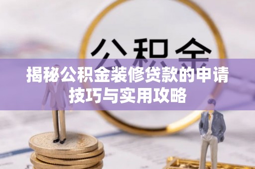 轮台揭秘公积金装修贷款的申请技巧与实用攻略