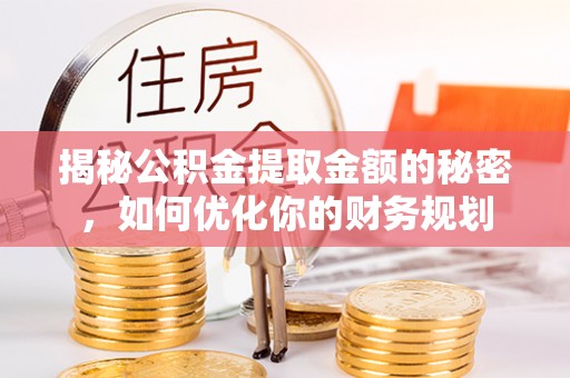 轮台揭秘公积金提取金额的秘密，如何优化你的财务规划