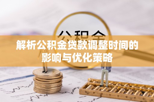 轮台解析公积金贷款调整时间的影响与优化策略
