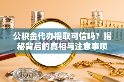 轮台公积金代办提取可信吗？揭秘背后的真相与注意事项