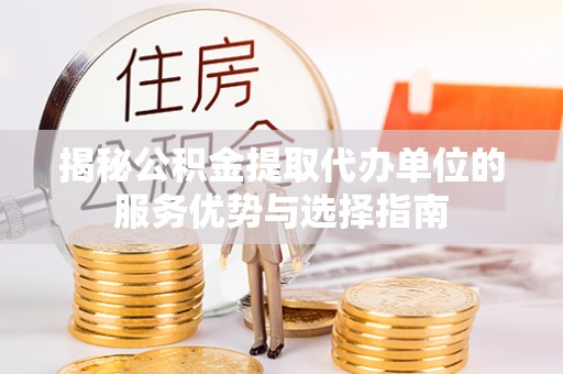 轮台揭秘公积金提取代办单位的服务优势与选择指南